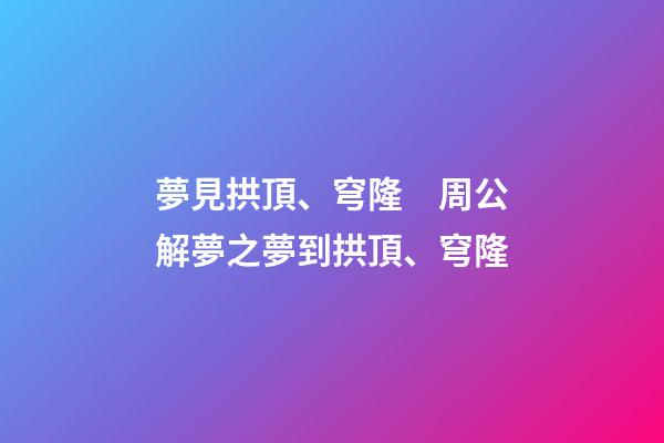 夢見拱頂、穹隆　周公解夢之夢到拱頂、穹隆